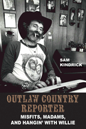 Outlaw Country Reporter: Misfits, Madams, and Hangin' with Willie (Wittliff Collections Music Series)