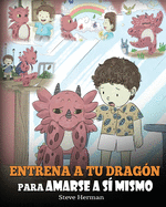 Entrena a tu Drag├â┬│n para Amarse a s├â┬¡ Mismo: (Train Your Dragon To Love Himself) Un Lindo Cuento Infantil para Ense├â┬▒ar a los Ni├â┬▒os sobre la Autoestima ... (My Dragon Books Espa├â┬▒ol) (Spanish Edition)