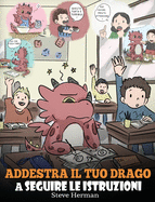 Addestra il tuo drago a seguire le istruzioni: (Teach Your Dragon To Follow Instructions) Una simpatica storia per bambini, per insegnare loro ... (My Dragon Books Italiano) (Italian Edition)