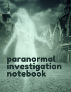 Paranormal Investigation Notebook: Paranormal Notebook - Scientific Investigation - Orbs - Ghost Hunting Tours - Spirits - Haunted Houses - Motion Sensor - EMF Meter - Gift For Ghost Hunters
