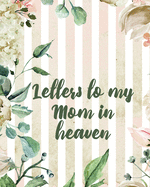 Letters To My Mom In Heaven: Wonderful Mom - Heart Feels Treasure - Keepsake Memories - Grief Journal - Our Story - Dear Mom - For Daughters - For Sons