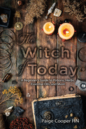 The Witch Of Today: A Beginner's Guide to Potions, Herbs, Essential Oils, and More