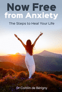 Now Free from Anxiety: The Steps to Heal Your Life
