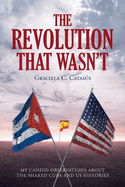 The Revolution that Wasn't: My Candid Observations about the Shared Cuba and US Histories
