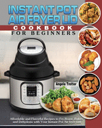 Instant Pot Air Fryer Lid Cookbook For Beginners: Affordable and Flavorful Recipes to Fry, Roast, Bakes and Dehydrate with Your Instant Pot Air fryer Lid