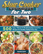 Slow Cooker Cookbook for Two: 500 Easy, Vibrant & Mouthwatering Crock Pot Recipes for Healthy Eating Every Day