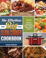 The Effortless Big Slow Cooker Cookbook: 600 Delicious Guaranteed, Family-Approved Slow Cooker Recipes for Beginners and Advanced Users on A Budget