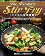 The Ultimate Stir Fry Cookbook: Effortless and Tasty Recipes to Boost Energy and Improve Your Health with Delicious Meals