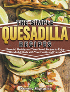 The Simple Quesadilla Recipes: Flavorful, Healthy and Time-Saved Recipes to Enjoy Wonderful Meals with Your Family and Friends