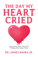 The Day My Heart Cried: Everyone Does Not See Things the Same Way