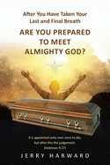 After You Have Taken Your Last and Final Breath: Are You Prepared to Meet Almighty God?
