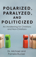 Polarized, Paralyzed, and Politicized: An Awakening for Christians and Non-Christians