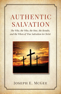 Authentic Salvation: The Why, the Who, the How, the Results, and the When of True Salvation in Christ