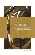 Worship: Have We Gone To Far Or Have we Missed It?