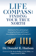 Life Compass: FINDING YOUR TRUE NORTH: Admitting Your Past, and Accepting It Accepting Your Present, and Owning It Acknowledging Your Future, and Going for It
