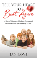 Tell Your Heart to Beat Again: A Story of Adventure, Challenge, Courage and Overcoming Faith after the Loss of a Child