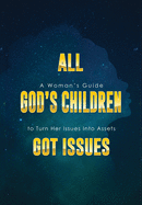 All God's Children Got Issues: A Woman's Guide to Turn Her Issues Into Assets