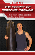 The Secret Of Personal Training: A fitness trainer's handbook to abundance through the law of attraction