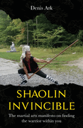 Shaolin Invincible: The martial arts manifesto on finding the warrior within you (The Nine Gates To Invincibility - Vol. 1)