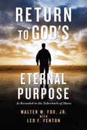 Return to God's Eternal Purpose: As Revealed in the Tabernacle of Moses