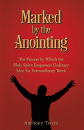 Marked by the Anointing: The Process by Which the Holy Spirit Empowers Ordinary Men for Extraordinary Work