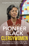 Pioneer Black Clergywomen: Stories of Black Clergywomen of the United Methodist Church 1974 - 2016