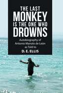 The Last Monkey Is the One Who Drowns: Autobiography of Antonio Manolo De Le├â┬│n As Told to D. E. Ellis