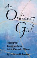 An Ordinary Girl: Trading Up! Beauty for Ashes in the Aftermath of Abuse