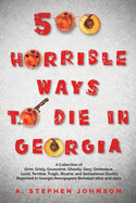 500 Horrible Ways to Die in Georgia: A Collection of Grim, Grisly, Gruesome, Ghastly, Gory, Grotesque, Lurid, Terrible, Tragic, Bizarre, and ... in Georgia Newspapers Between 1820 and 1920