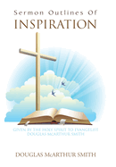 Sermon Outlines of Inspiration: Given by the Holy Spirit to Evangelist Douglas Mcarthur Smith