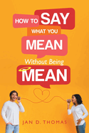 How To Say What You Mean Without Being Mean