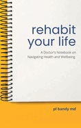 Rehabit Your Life: A Doctor├óΓé¼Γäós Notebook on Navigating Health & Well-being