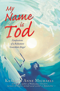 My Name is Tod: Confessions of a Reluctant Guardian Angel