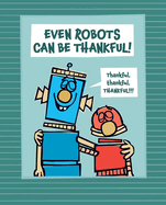 Even Robots Can Be Thankful! (The Robots Books)