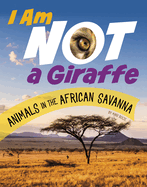 I Am Not a Giraffe: Animals in the African Savanna (What Animal Am I?)