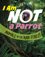 I Am Not a Parrot: Animals in the Rain Forest (What Animal Am I?)