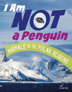 I Am Not a Penguin: Animals in the Polar Regions (What Animal Am I?)