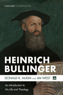Heinrich Bullinger: An Introduction to His Life and Theology (Cascade Companions)