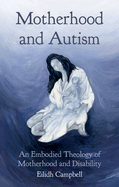 Motherhood and Autism: An Embodied Theology of Motherhood and Disability