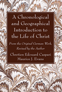 A Chronological and Geographical Introduction to the Life of Christ: From the Original German Work, Revised by the Author