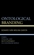 Ontological Branding: Power, Privilege, and White Supremacy in a Colorblind World (Philosophy of Race)