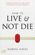 How to Live and Not Die: Activating God's Miracle Power for Healing, Health, and Total Victory