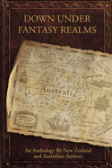 Down Under Fantasy Realms: An Anthology By New Zealand and Australian Authors