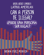 Can a Person Be Illegal? / ├é┬┐Puede Una Persona Ser Ilegal? (Racial Justice in America: Latinx American) (English and Spanish Edition)