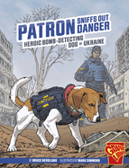 Patron Sniffs Out Danger: Heroic Bomb-detecting Dog of Ukraine (Heroic Animals)