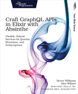 'Craft Graphql APIs in Elixir with Absinthe: Flexible, Robust Services for Queries, Mutations, and Subscriptions'