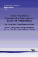 Tensor Networks for Dimensionality Reduction and Large-scale Optimization: Part 1 Low-Rank Tensor Decompositions (Foundations and Trends(r) in Machine Learning)