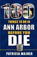 100 Things to Do in Ann Arbor Before You Die (100 Things to Do Before You Die)