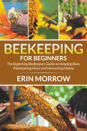 'Beekeeping For Beginners: The Beginning Beekeepers Guide on Keeping Bees, Maintaining Hives and Harvesting Honey'