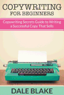 Copywriting For Beginners: Copywriting Secrets Guide to Writing a Successful Copy That Sells